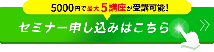 5000円で最大5講座が受講可能！！セミナー申し込みはこちら