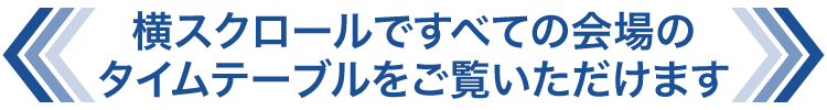 横スクロールですべての会場のタイムテーブルをご覧いただけます